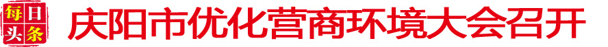 慶陽市優(yōu)化營商環(huán)境大會(huì)召開