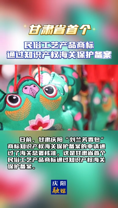 【V視】甘肅省首個民俗工藝產(chǎn)品商標(biāo)通過知識產(chǎn)權(quán)海關(guān)保護備案